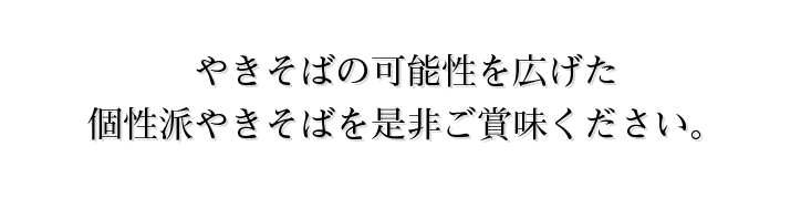 やきそばの可能性を広げた個性派やきそばを是非ご賞味ください。