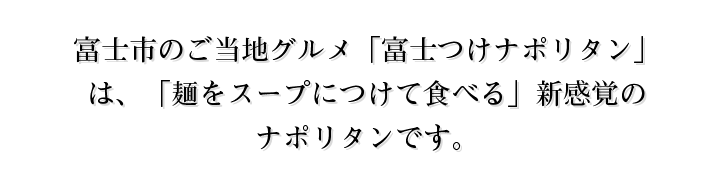 富士市のご当地グルメ「富士つけナポリタン」は、「麺をスープにつけて食べる」新感覚のナポリタンです。