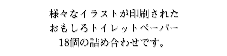 様々なイラストが印刷されたおもしろトイレットペーパー18個の詰め合わせです。