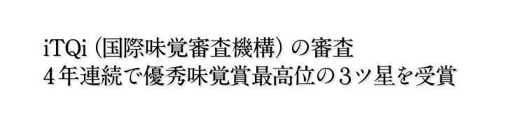 iTQi（国際味覚審査機構）の審査で4年連続で優秀味覚賞最高位の３ツ星を受賞