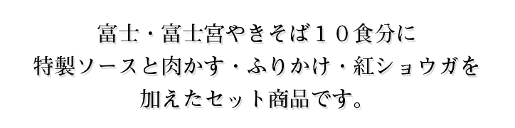 富士・富士宮やきそば１０食分に特製ソースと肉かす・ふりかけを加えたセット商品です。