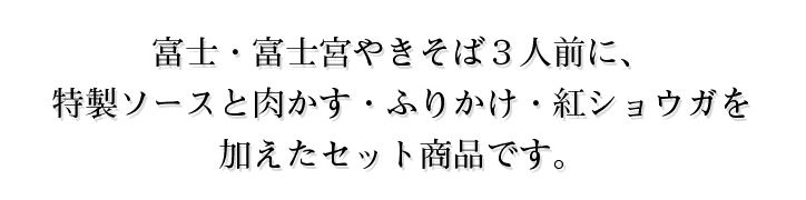 富士・富士宮やきそば3人前に、特製ソースと肉かす・ふりかけ・紅ショウガを加えたセット商品です。