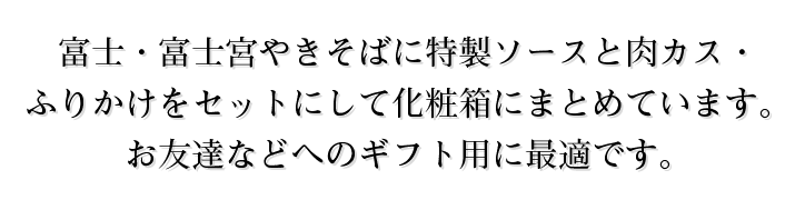 富士・富士宮やきそばに特製ソースと肉カス・ふりかけをセットにして化粧箱にまとめています。お友達などへのギフト用に最適です。